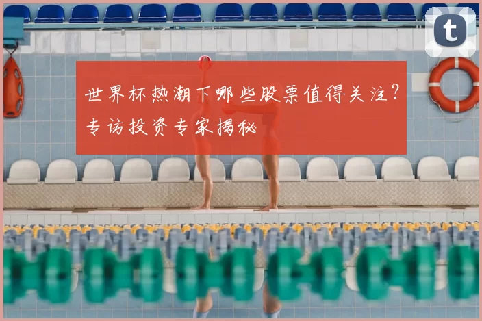 世界杯热潮下哪些股票值得关注？专访投资专家揭秘