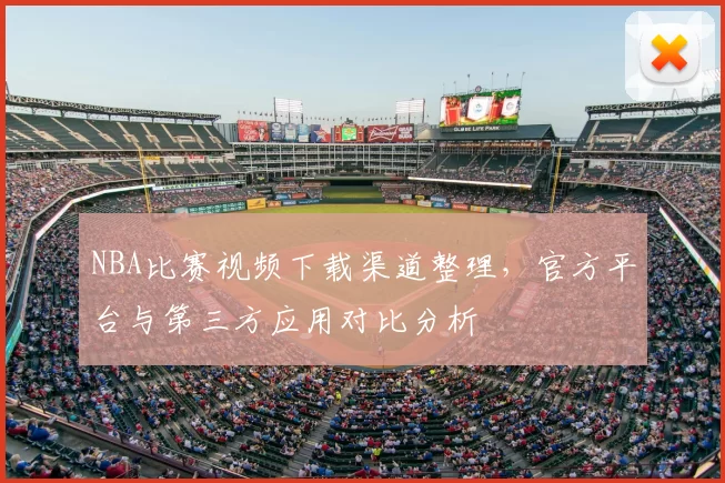 NBA比赛视频下载渠道整理，官方平台与第三方应用对比分析