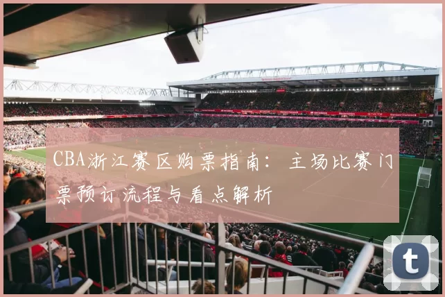 CBA浙江赛区购票指南：主场比赛门票预订流程与看点解析