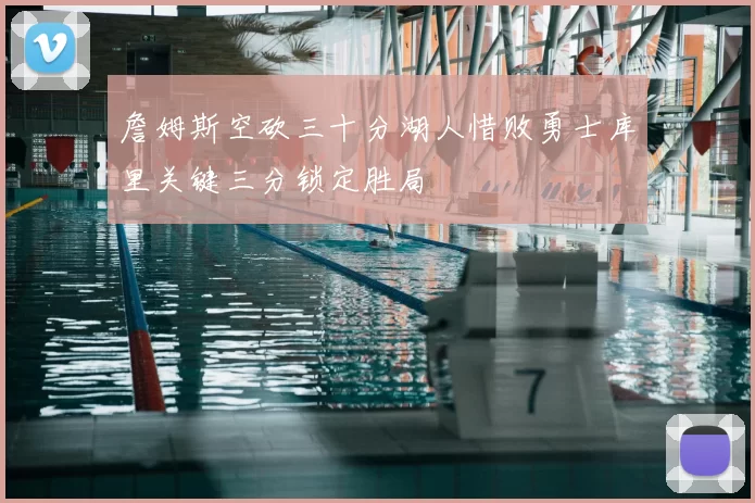 詹姆斯空砍三十分湖人惜败勇士库里关键三分锁定胜局