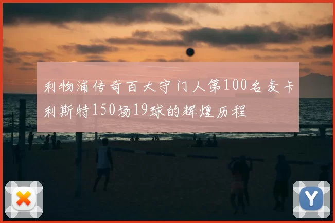 利物浦传奇百大守门人第100名麦卡利斯特150场19球的辉煌历程