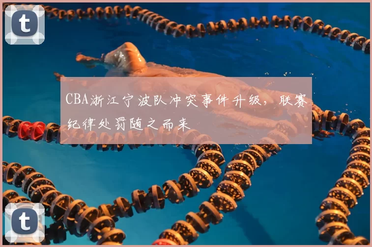 CBA浙江宁波队冲突事件升级,联赛纪律处罚随之而来
