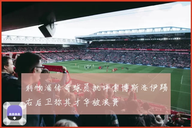 利物浦传奇球员批评索博斯洛伊踢右后卫称其才华被浪费
