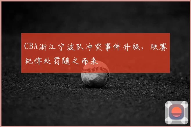 CBA浙江宁波队冲突事件升级，联赛纪律处罚随之而来
