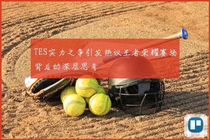 TES实力之争引发热议王者荣耀赛场背后的深层思考