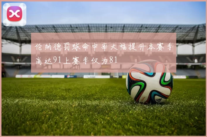 伦纳德罚球命中率大幅提升本赛季高达91上赛季仅为81