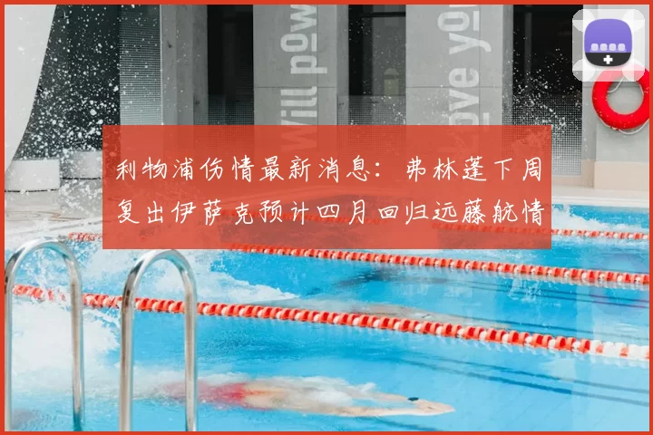 利物浦伤情最新消息：弗林蓬下周复出伊萨克预计四月回归远藤航情况待定