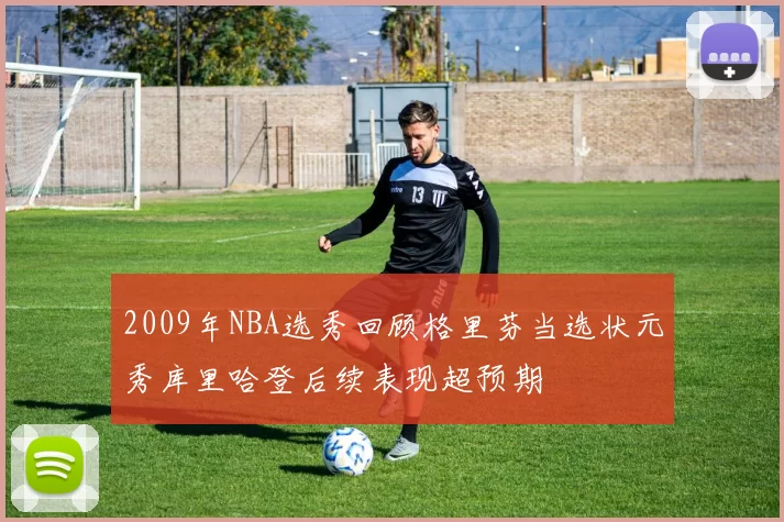 2009年NBA选秀回顾格里芬当选状元秀库里哈登后续表现超预期