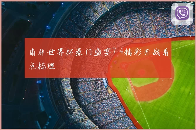 南非世界杯豪门盛宴7 4精彩开战看点梳理