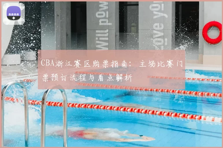 CBA浙江赛区购票指南:主场比赛门票预订流程与看点解析