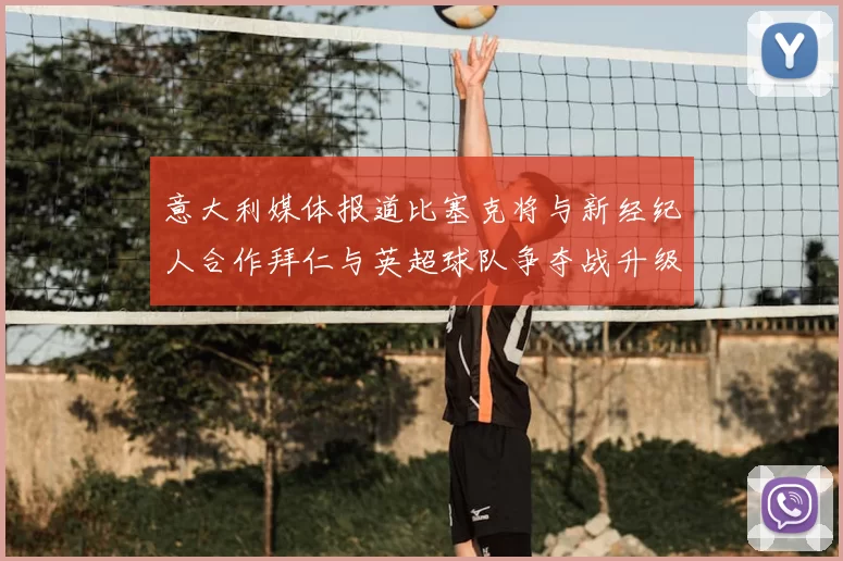 意大利媒体报道比塞克将与新经纪人合作拜仁与英超球队争夺战升级