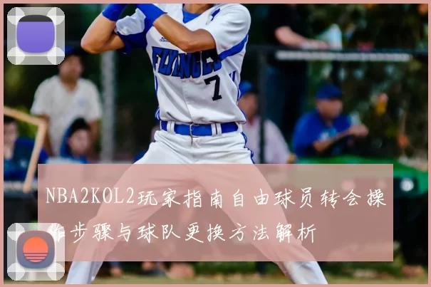 NBA2KOL2玩家指南自由球员转会操作步骤与球队更换方法解析
