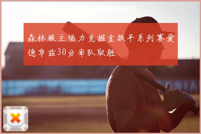 森林狼主场力克掘金扳平系列赛爱德华兹30分率队取胜