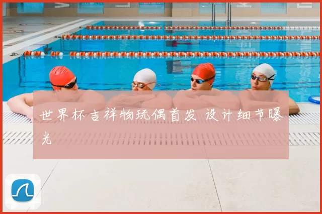 世界杯吉祥物玩偶首发 设计细节曝光