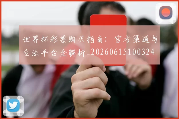 世界杯彩票购买指南：官方渠道与合法平台全解析_20260615100324