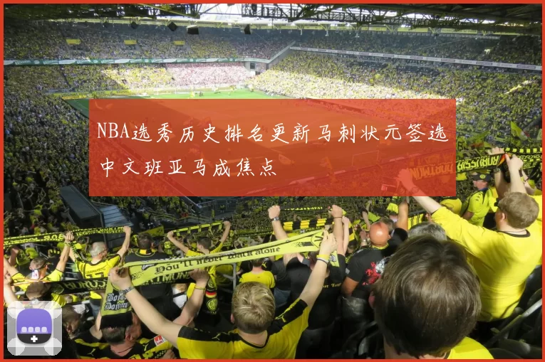 NBA选秀历史排名更新马刺状元签选中文班亚马成焦点