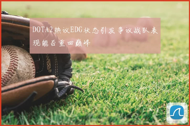 DOTA2热议EDG状态引发争议战队表现能否重回巅峰
