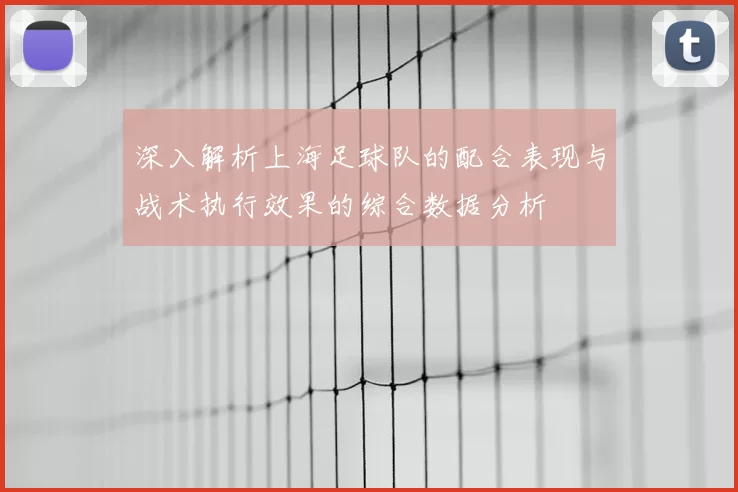 深入解析上海足球队的配合表现与战术执行效果的综合数据分析