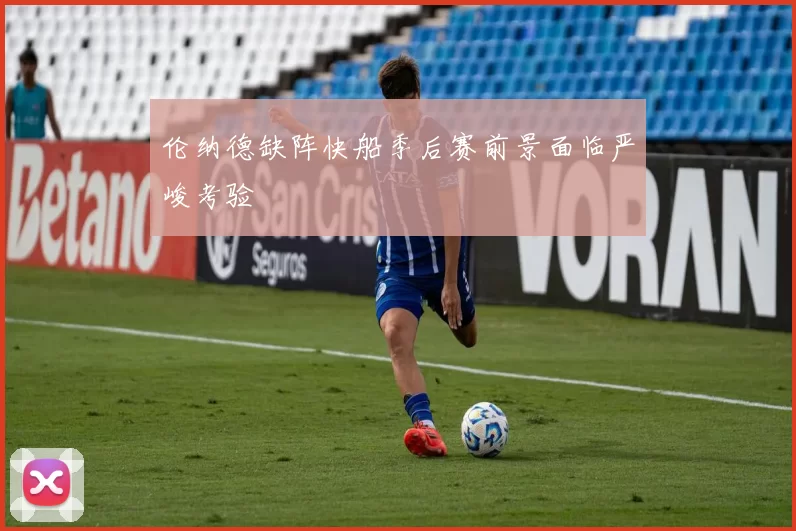 伦纳德缺阵快船季后赛前景面临严峻考验