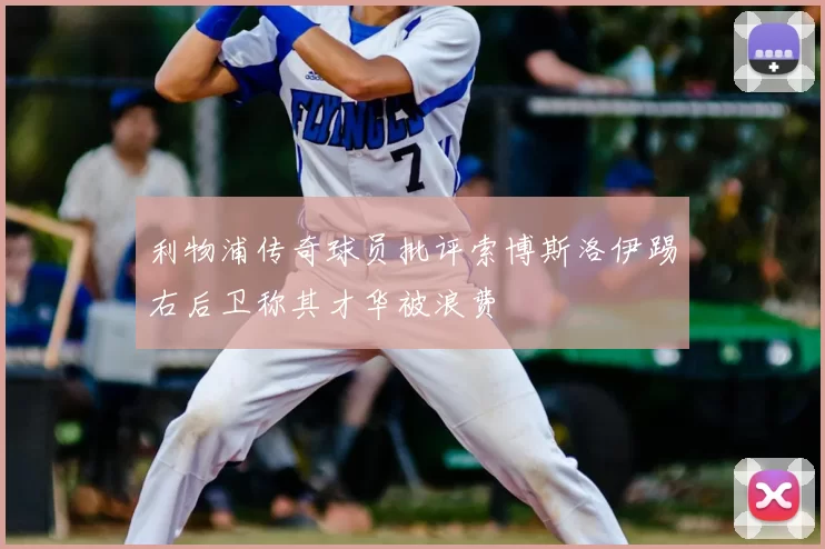 利物浦传奇球员批评索博斯洛伊踢右后卫称其才华被浪费