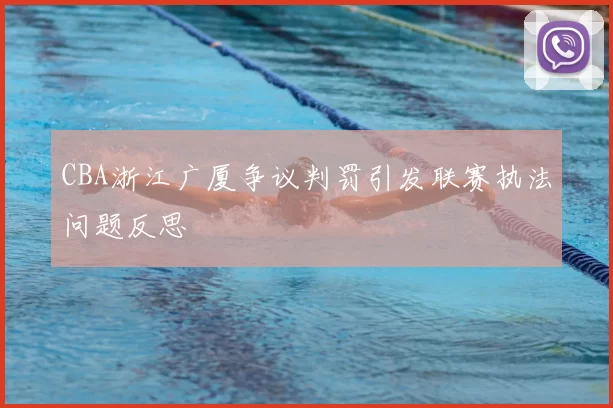 CBA浙江广厦争议判罚引发联赛执法问题反思